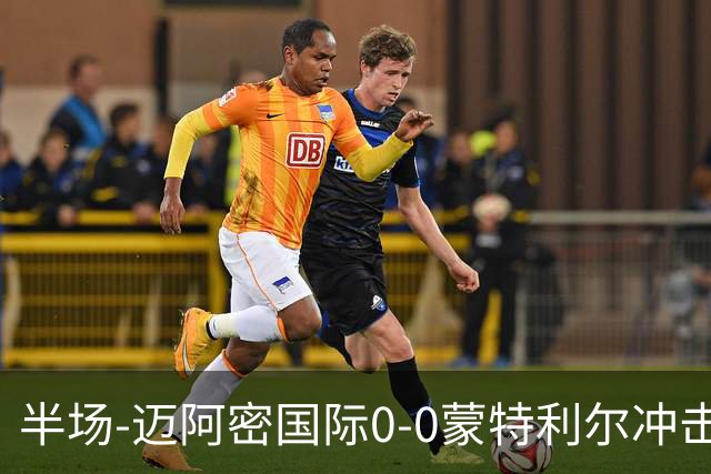 半场-迈阿密国际0-0蒙特利尔冲击 里奥斯失空门弗雷染黄